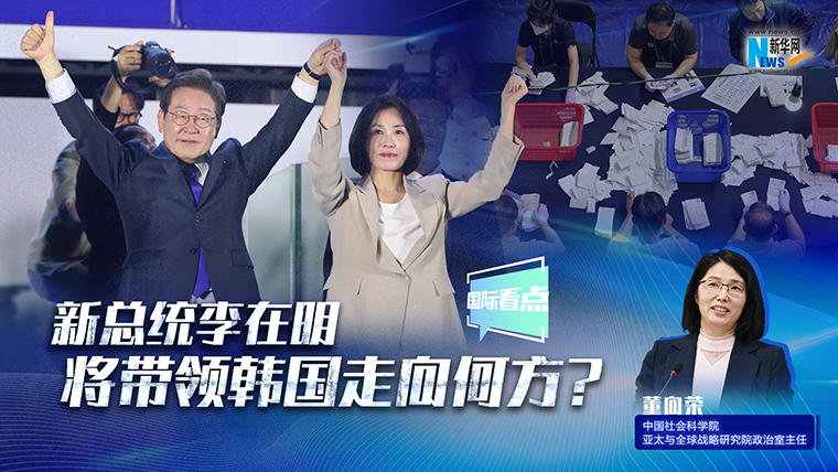 新華網國際看點｜新總統李在明將帶領韓國走向何方？